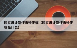 玉树网页设计制作表格步骤（网页设计制作表格步骤是什么）