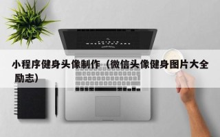玉树小程序健身头像制作（微信头像健身图片大全 励志）