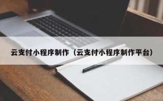 玉树云支付小程序制作（云支付小程序制作平台）