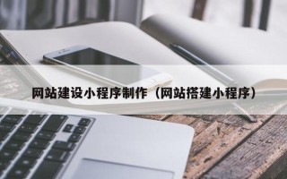 玉树网站建设小程序制作（网站搭建小程序）