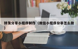 玉树转发分享小程序制作（微信小程序分享怎么做）